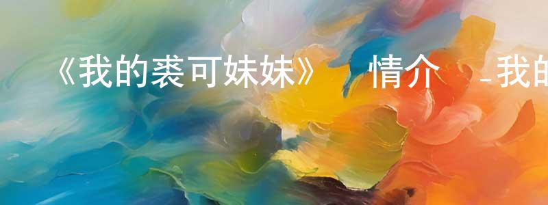 單薇薇的動漫綜藝大全,《我的裘可妹妹》詳情介紹_我的裘可妹妹已完結在線觀看_我的裘可妹妹迅雷下載_日漫